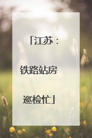 江苏：铁路站房巡检忙