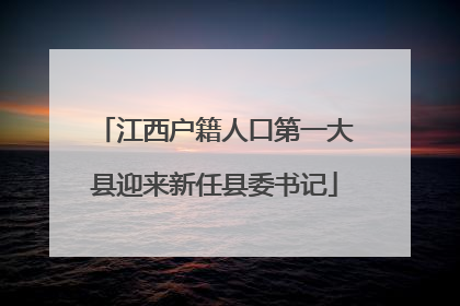 江西户籍人口第一大县迎来新任县委书记