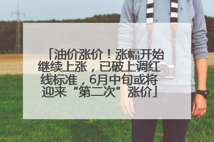 油价涨价！涨幅开始继续上涨，已破上调红线标准，6月中旬或将迎来“第二次”涨价