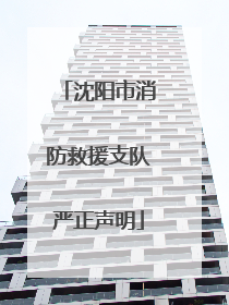 沈阳市消防救援支队严正声明
