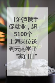 沪滇携手促就业，超5100个上海岗位送到云南学子“家门口”