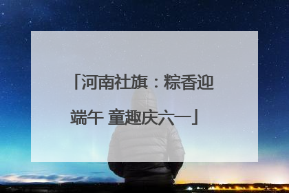 河南社旗：粽香迎端午 童趣庆六一