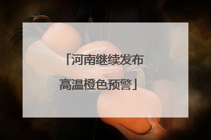 河南继续发布高温橙色预警
