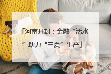 河南开封：金融“活水”助力“三夏”生产