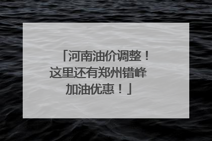 河南油价调整！这里还有郑州错峰加油优惠！
