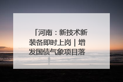 河南：新技术新装备即时上岗｜增发国债气象项目落地见效系列报道