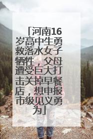 河南16岁高中生勇救落水女子牺牲，父母遭受巨大打击关掉早餐店，想申报市级见义勇为