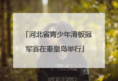 河北省青少年滑板冠军赛在秦皇岛举行