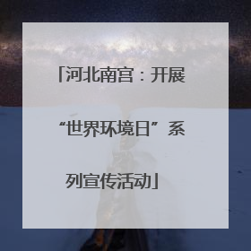 河北南宫：开展“世界环境日”系列宣传活动