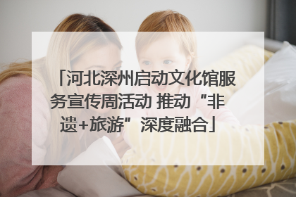 河北深州启动文化馆服务宣传周活动 推动“非遗+旅游”深度融合