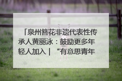 泉州簪花非遗代表性传承人黄丽泳：鼓励更多年轻人加入｜“有意思青年”高校公益计划