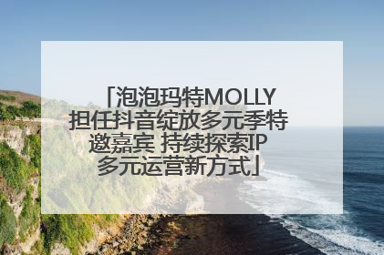 泡泡玛特MOLLY担任抖音绽放多元季特邀嘉宾 持续探索IP多元运营新方式
