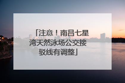注意！南昌七星湾天然泳场公交接驳线有调整