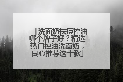 洗面奶祛痘控油哪个牌子好？精选热门控油洗面奶，良心推荐这十款