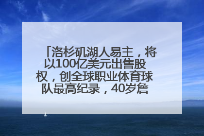 洛杉矶湖人易主，将以100亿美元出售股权，创全球职业体育球队最高纪录，40岁詹姆斯：还没打算退役
