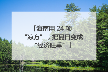 海南用 24 项 “凉方”，把夏日变成 “经济旺季”