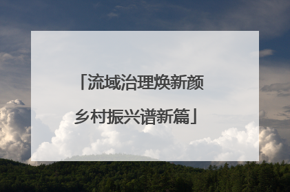 流域治理焕新颜 乡村振兴谱新篇