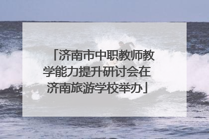 济南市中职教师教学能力提升研讨会在济南旅游学校举办