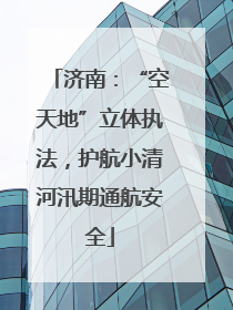济南：“空天地”立体执法，护航小清河汛期通航安全