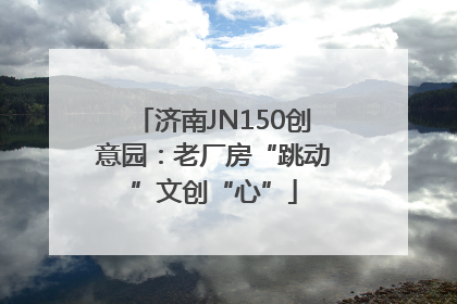 济南JN150创意园：老厂房“跳动”文创“心”