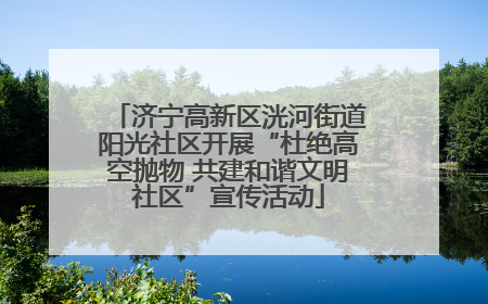 济宁高新区洸河街道阳光社区开展“杜绝高空抛物 共建和谐文明社区”宣传活动