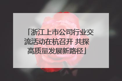 浙江上市公司行业交流活动在杭召开 共探高质量发展新路径
