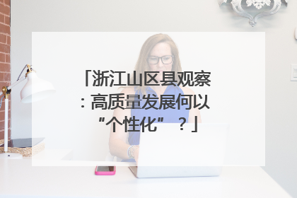 浙江山区县观察：高质量发展何以“个性化”？