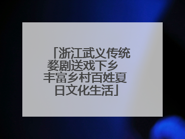 浙江武义传统婺剧送戏下乡 丰富乡村百姓夏日文化生活