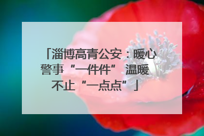 淄博高青公安：暖心警事“一件件” 温暖不止“一点点”