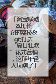 淘宝联动<长安的荔枝>打造“夏日狂欢”花式营销，这群年轻人玩嗨了