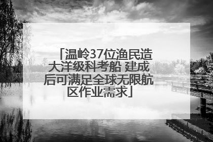 温岭37位渔民造大洋级科考船 建成后可满足全球无限航区作业需求