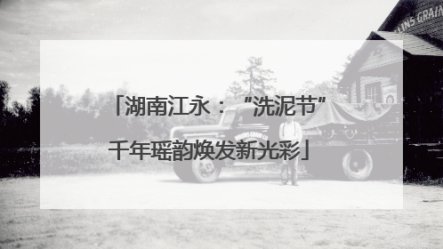 湖南江永：“洗泥节”千年瑶韵焕发新光彩