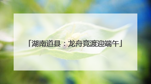 湖南道县：龙舟竞渡迎端午
