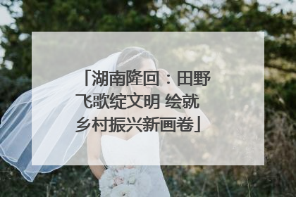 湖南隆回：田野飞歌绽文明 绘就乡村振兴新画卷