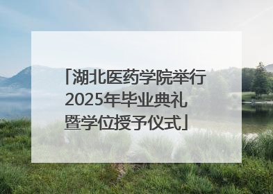 湖北医药学院举行2025年毕业典礼暨学位授予仪式