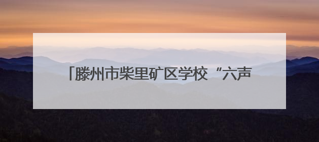滕州市柴里矿区学校“六声教育”成果辉映六一盛典
