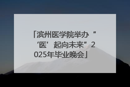 滨州医学院举办“‘医’起向未来”2025年毕业晚会