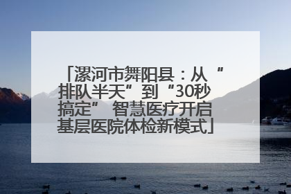 漯河市舞阳县：从“排队半天”到“30秒搞定” 智慧医疗开启基层医院体检新模式