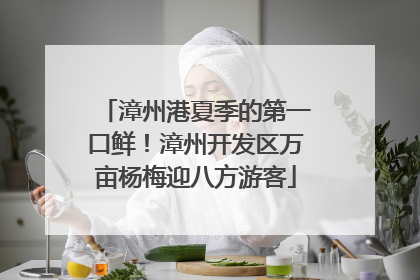 漳州港夏季的第一口鲜！漳州开发区万亩杨梅迎八方游客