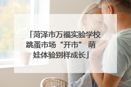 菏泽市万福实验学校跳蚤市场“开市” 萌娃体验别样成长