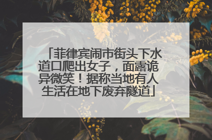 菲律宾闹市街头下水道口爬出女子，面露诡异微笑！据称当地有人生活在地下废弃隧道