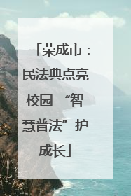 荣成市：民法典点亮校园 “智慧普法”护成长