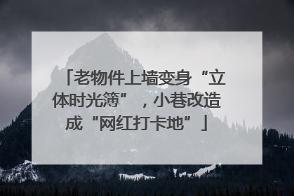 老物件上墙变身“立体时光簿”，小巷改造成“网红打卡地”