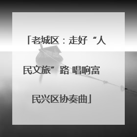 老城区：走好“人民文旅”路 唱响富民兴区协奏曲