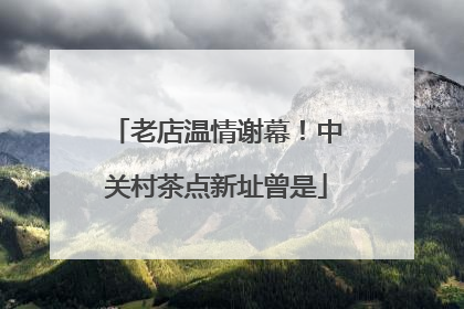 老店温情谢幕！中关村茶点新址曾是