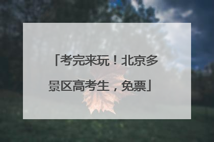 考完来玩！北京多景区高考生，免票