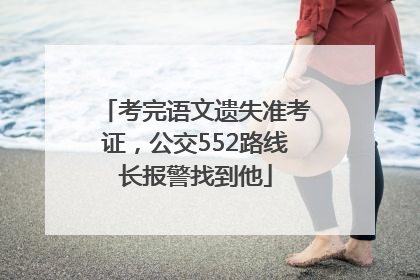 考完语文遗失准考证，公交552路线长报警找到他