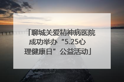 聊城关爱精神病医院成功举办“5.25心理健康日”公益活动