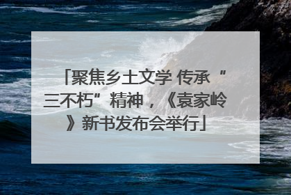 聚焦乡土文学 传承“三不朽”精神，《袁家岭》新书发布会举行