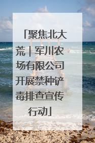 聚焦北大荒｜军川农场有限公司开展禁种铲毒排查宣传行动